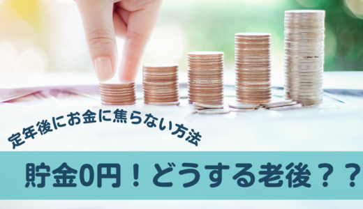 貯金0円 !どうする老後？？定年後に焦らない方法